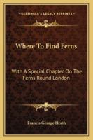 Where to Find Ferns: With a Special Chapter on The Ferns Round London 116325729X Book Cover