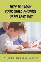 How To Teach Your Child Phonics In An Easy Way: Tips And Tricks For Parents: First Little Readers Guided For Children B0959DHSCM Book Cover