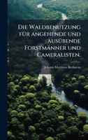Die Waldbenutzung fÃ1/4r angehende und ausÃ1/4bende Forstmänner und Cameralisten. (German Edition) 1024587274 Book Cover