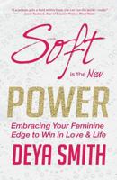 Soft Is the New Power: Embracing Your Feminine Edge to Win in Love & Life 1523956321 Book Cover