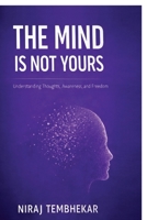 THE MIND IS NOT YOURS: Understanding Thoughts, Awareness, and Freedom B0GWQ8DWHJ Book Cover