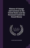 History of Coinage and Currency in the United States and the Perennial Contest for Sound Money 1240135963 Book Cover