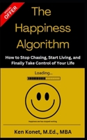 The Happiness Algorithm: How to Stop Chasing, Start Living, and Finally Take Control of Your Life 1966703074 Book Cover