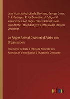 Le Règne Animal Distribué d'Après son Organisation: Pour Servir de Base à l'Histoire Naturelle des Animaux, et d'Introduction à l'Anatomie Comparée (French Edition) 3368763296 Book Cover