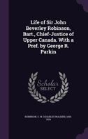 Life of Sir John Beverley Robinson, Bart., Chief-Justice of Upper Canada. With a Pref. by George R. Parkin 1379239389 Book Cover