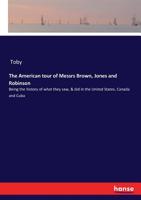 The American Tour of Messrs. Brown, Jones and Robinson, Being the History of What They Saw, & Did in the United States, Canada and Cuba 3337382452 Book Cover