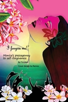 "I Forgive Me!": Monica's Passageway to Self-Forgiveness 1545673829 Book Cover