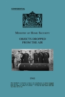 Ministry Of Home Security OBJECTS DROPPED FROM THE AIR 1941 1783319542 Book Cover