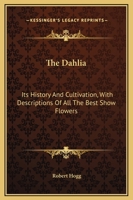 The Dahlia: Its History And Cultivation, With Descriptions Of All The Best Show Flowers 1163584878 Book Cover