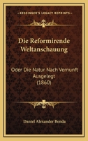 Die Reformirende Weltanschauung: Oder Die Natur Nach Vernunft Ausgelegt (1860) 1161122842 Book Cover
