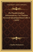 De Praedictionibus Astronomicus, Cui Titulum Fecerunt Quadripartitum Libri 4 (1610) 1166044467 Book Cover