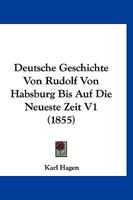 Deutsche Geschichte Von Rudolf Von Habsburg Bis Auf Die Neueste Zeit V1 (1855) 1160074186 Book Cover