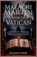 Malachi Martin: Inside the Vatican: Unveiling the Life, Secrets, and Prophetic Warnings of a Priest Who Challenged the Catholic Church B0GQNLY2LX Book Cover