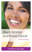 Black Women and Breast Cancer: A Cultural Theology (Anthropology of Well-Being: Individual, Community, Society) 1498561063 Book Cover