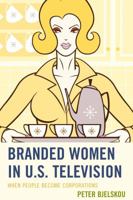 Branded Women in U.S. Television: When People Become Corporations 1498507387 Book Cover