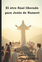 El otro final liberado para Jesús de Nazaret (Spanish Edition) B0GZQ7TFGV Book Cover