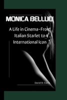 MONICA BELLUCCI: A Life in Cinema - From Italian Starlet to International Icon B0CMBQ9Q1T Book Cover