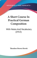 A Short Course in Practical German Composition: With Notes and Vocabulary (Classic Reprint) 1436750016 Book Cover
