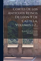 Cortes De Los Antiguos Reinos De Leon Y De Castilla, Volumes 1-2... 1017233160 Book Cover