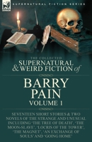 The Collected Supernatural and Weird Fiction of Barry Pain-Volume 1: Seventeen Short Stories & Two Novels of the Strange and Unusual Including 'The ... 'An Exchange of Souls' and 'Going Home' 1915234557 Book Cover
