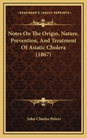 Notes on the Origin, Nature, Prevention, and Treatment of Asiatic Cholera 1142981347 Book Cover