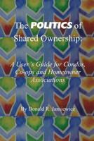 The Politics of Shared Ownership: : A User's Guide for Condos, Co-Ops and Homeowner Associations 1542836514 Book Cover