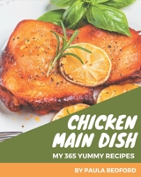 My 365 Yummy Chicken Main Dish Recipes: Yummy Chicken Main Dish Cookbook - All The Best Recipes You Need are Here! B08GRSL8KP Book Cover