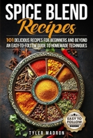 Spice Blend Recipes: An Easy-to-Follow Guide to Homemade Techniques and 101 Delicious Recipes for Beginners and Beyond B0DZVZB3BS Book Cover