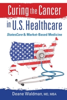 Curing the Cancer in U. S. Healthcare : StatesCare and Market-Based Medicine 0984768696 Book Cover
