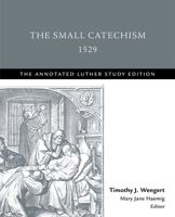 The Small Catechism,1529: The Annotated Luther Study Edition 1506432476 Book Cover