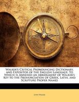 Walker's Critical Pronouncing Dictionary, and Expositor of the English Language: To Which Is Annexed an Abridgment of Walker's Key to the Pronunciation of Greek, Latin, and Scripture Proper Names 1143984447 Book Cover