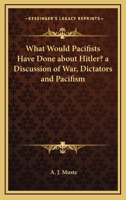 What Would Pacifists Have Done About Hitler? A Discussion Of War, Dictators And Pacifism 1432559990 Book Cover