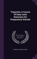Tripertita: A Course Of Easy Latin Exercises For Preparatory Schools 1104927357 Book Cover