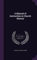 A Manual of Instruction in Church History 1359086080 Book Cover