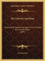 The Church Catechism: Illustrated by Parallel Passages from the Book of Common Prayer 1377952630 Book Cover
