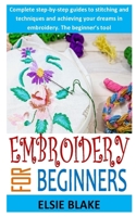 Embroidery for Beginners: Complete step-by-step guides to stitching and techniques and achieving your dreams in embroidery. The beginner's tool B08PJWKSST Book Cover