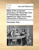 State of the conjoined processes, Sir Alexander Dick of Prestonfield, baronet, against the Right Honourable James Earl of Abercorn. 1170825419 Book Cover