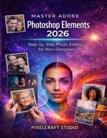 Master Adobe Photoshop Elements 2026: Step-by-Step Photo Editing for Non-Designers B0GFB9XBGY Book Cover