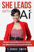 She Leads With AI: How High-Achieving Women Use AI to Reclaim Time, Reduce Burnout, and Lead with Confidence 1733185844 Book Cover