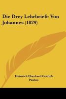 Die Drey Lehrbriefe Von Johannes (1829) 112047471X Book Cover