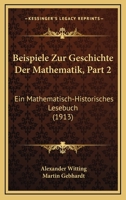 Beispiele Zur Geschichte Der Mathematik, Part 2: Ein Mathematisch-Historisches Lesebuch (1913) 1160315191 Book Cover