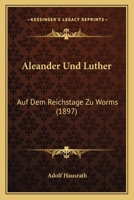 Aleander und Luther auf dem Reichstage zu Worms: Ein Beitrag zur Reformationsgeschichte 1179119118 Book Cover