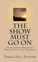 The Show Must Go On: Overcoming Obstacles Through Positive Thinking 1450591485 Book Cover