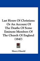 Last Hours Of Christians: Or An Account Of The Deaths Of Some Eminent Members Of The Church Of England 1166600483 Book Cover