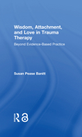 Wisdom, Attachment, and Love in Trauma Therapy: Beyond Evidence-Based Practice 1138289744 Book Cover