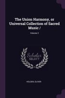 The Union Harmony, or Universal Collection of Sacred Music /; Volume 2 1378676416 Book Cover