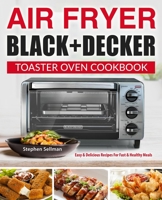 Air Fryer Black+Decker Toaster Oven Cookbook: Easy & Delicious Recipes For Fast & Healthy Meals B08N3K5BB1 Book Cover