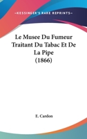 Le Musee Du Fumeur Traitant Du Tabac Et De La Pipe (1866) 1273001966 Book Cover