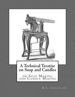 A Technical Treatise on Soap and Candles: With a Glance at the Industry of Fats and Oils (Classic Reprint) 1973744570 Book Cover