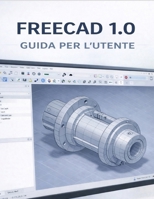 FREECAD 1.0 GUIDA PER L'UTENTE (Italian Edition) B0GLG7H6KV Book Cover